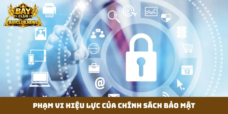 Phạm vi hiệu lực của chính sách bảo mật