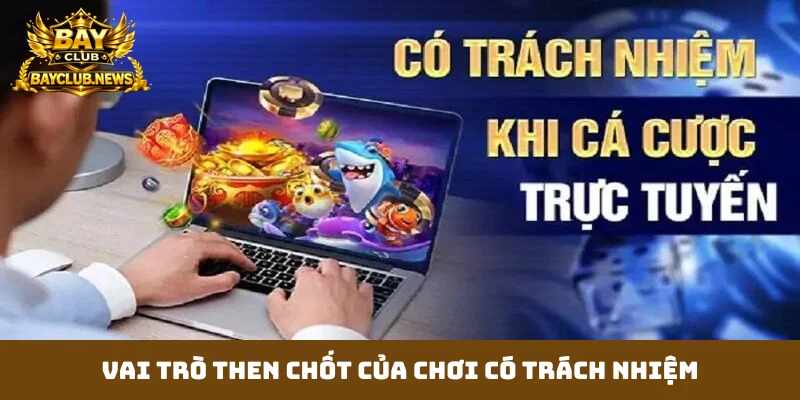 Vai trò then chốt của chơi có trách nhiệm